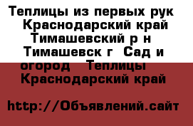 Теплицы из первых рук! - Краснодарский край, Тимашевский р-н, Тимашевск г. Сад и огород » Теплицы   . Краснодарский край